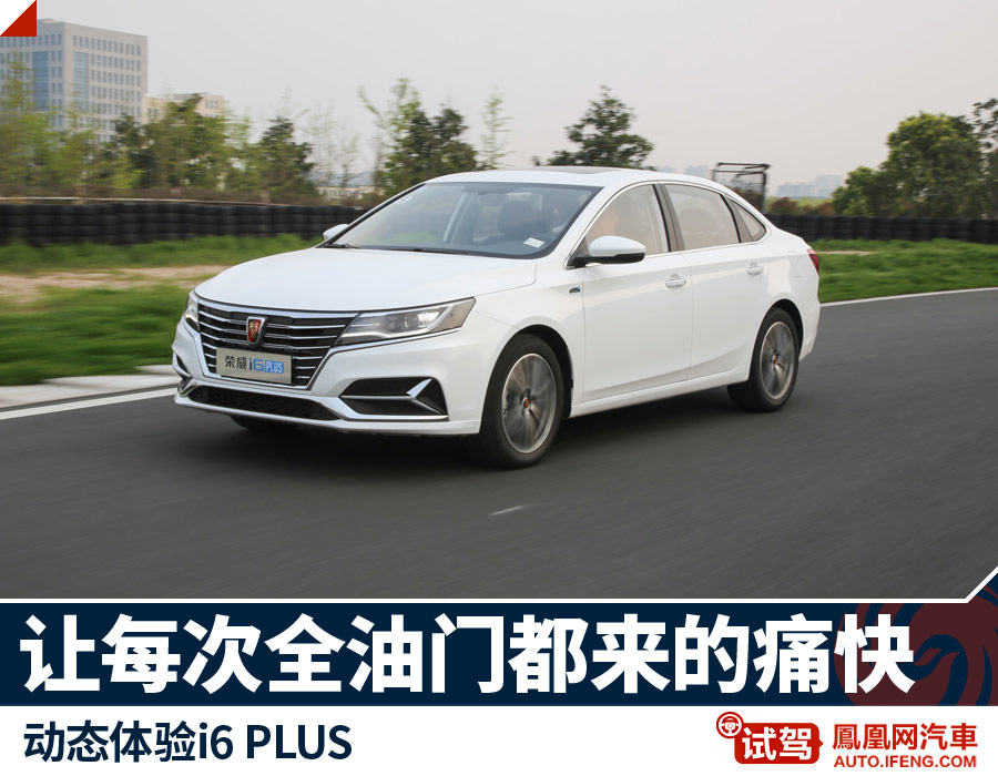 荣威i6 PLUS：每天就那么几次油门到底的机会 何不来个痛快？